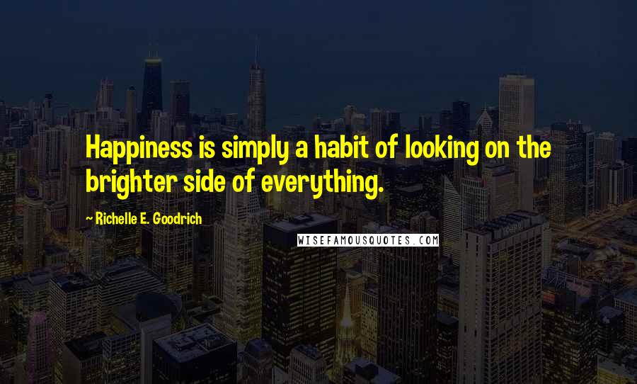 Richelle E. Goodrich Quotes: Happiness is simply a habit of looking on the brighter side of everything.