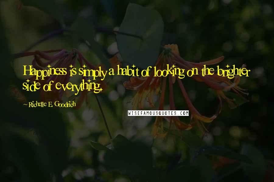 Richelle E. Goodrich Quotes: Happiness is simply a habit of looking on the brighter side of everything.