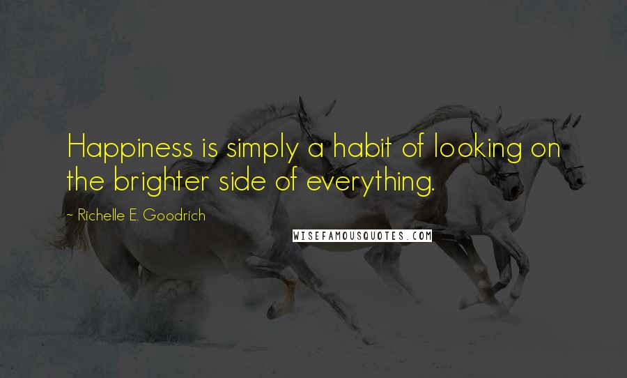 Richelle E. Goodrich Quotes: Happiness is simply a habit of looking on the brighter side of everything.