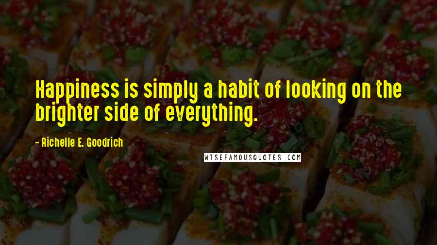 Richelle E. Goodrich Quotes: Happiness is simply a habit of looking on the brighter side of everything.