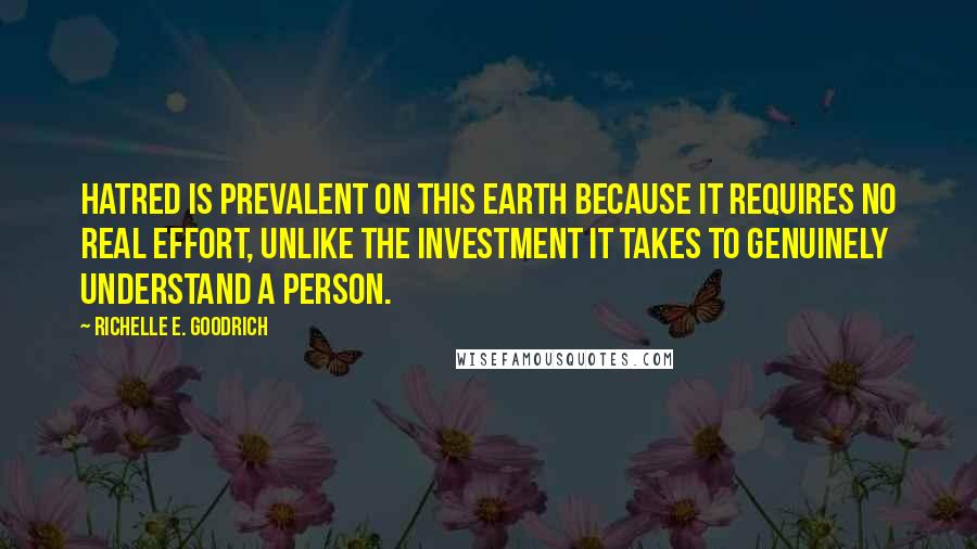 Richelle E. Goodrich Quotes: Hatred is prevalent on this earth because it requires no real effort, unlike the investment it takes to genuinely understand a person.
