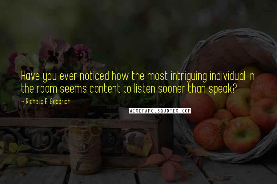 Richelle E. Goodrich Quotes: Have you ever noticed how the most intriguing individual in the room seems content to listen sooner than speak?