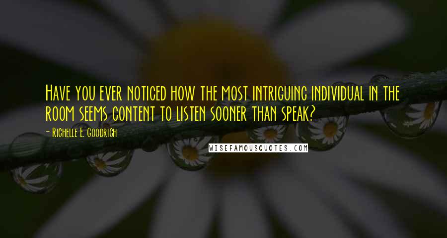 Richelle E. Goodrich Quotes: Have you ever noticed how the most intriguing individual in the room seems content to listen sooner than speak?