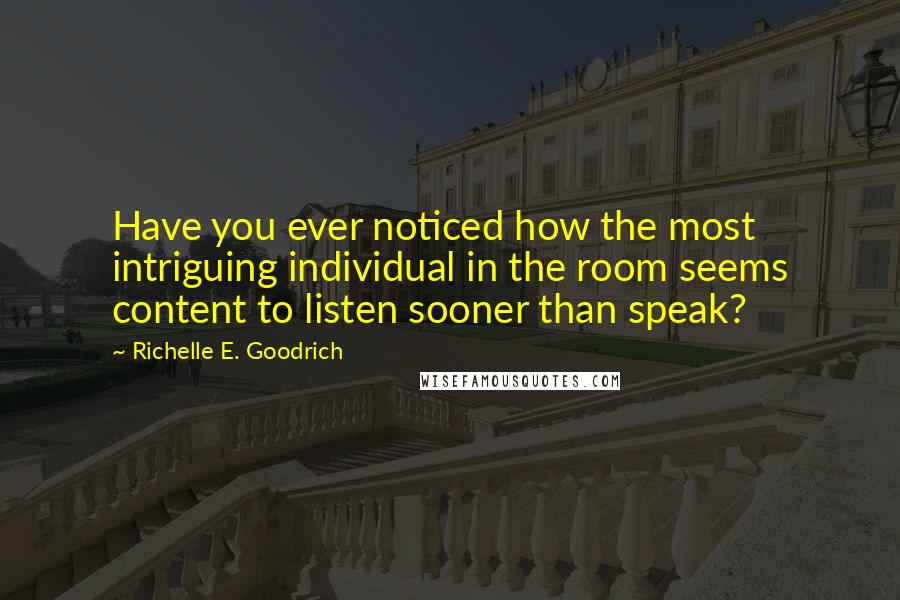 Richelle E. Goodrich Quotes: Have you ever noticed how the most intriguing individual in the room seems content to listen sooner than speak?