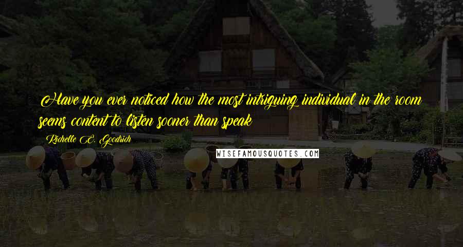 Richelle E. Goodrich Quotes: Have you ever noticed how the most intriguing individual in the room seems content to listen sooner than speak?