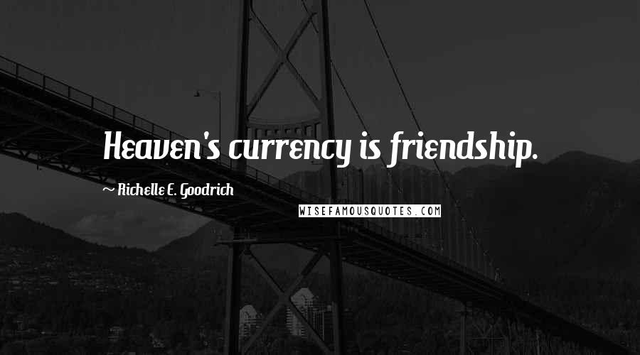 Richelle E. Goodrich Quotes: Heaven's currency is friendship.