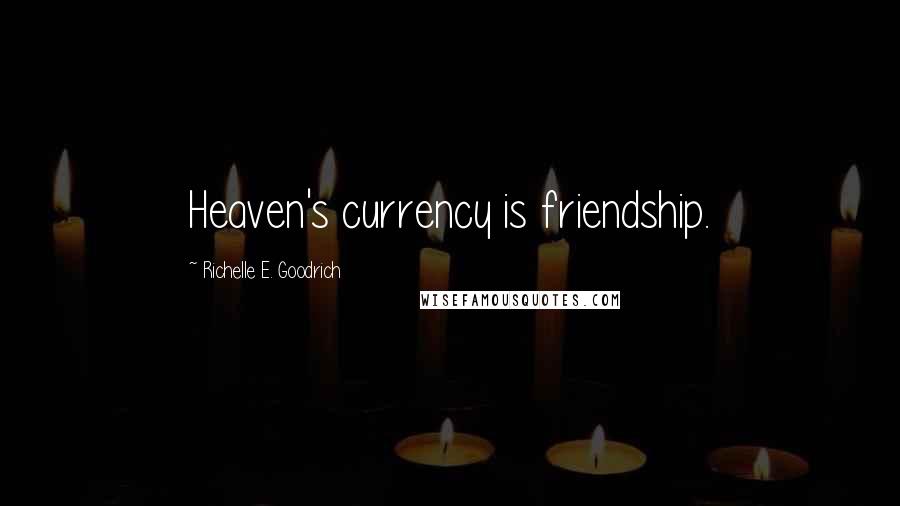 Richelle E. Goodrich Quotes: Heaven's currency is friendship.