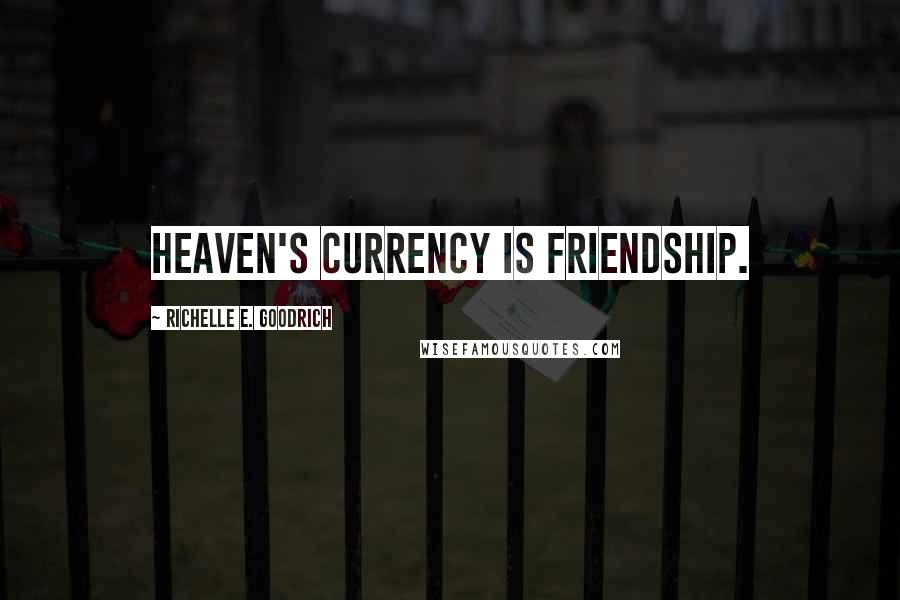 Richelle E. Goodrich Quotes: Heaven's currency is friendship.