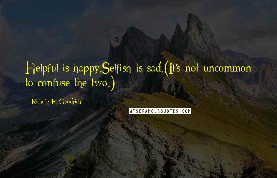 Richelle E. Goodrich Quotes: Helpful is happy.Selfish is sad.(It's not uncommon to confuse the two.)