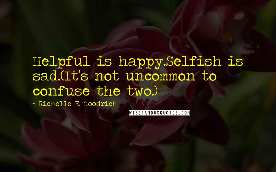 Richelle E. Goodrich Quotes: Helpful is happy.Selfish is sad.(It's not uncommon to confuse the two.)