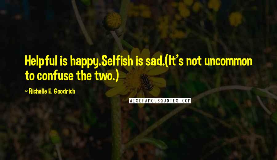 Richelle E. Goodrich Quotes: Helpful is happy.Selfish is sad.(It's not uncommon to confuse the two.)