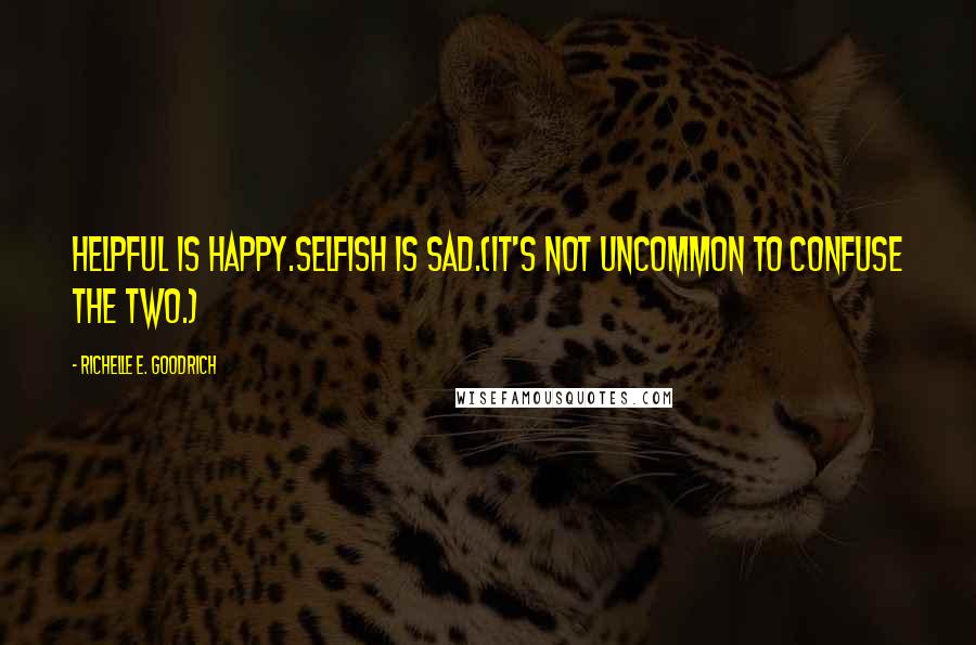Richelle E. Goodrich Quotes: Helpful is happy.Selfish is sad.(It's not uncommon to confuse the two.)