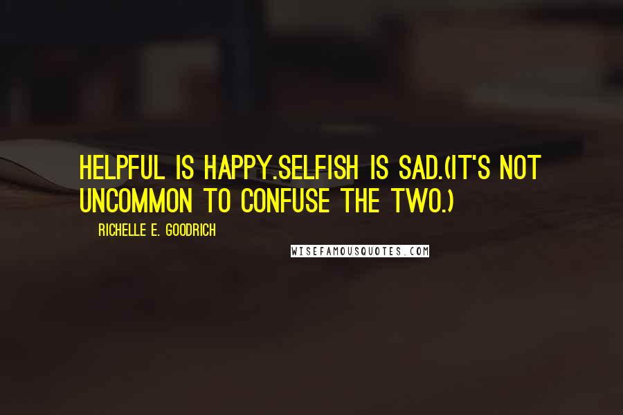 Richelle E. Goodrich Quotes: Helpful is happy.Selfish is sad.(It's not uncommon to confuse the two.)