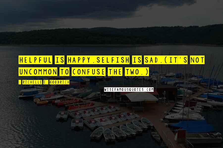 Richelle E. Goodrich Quotes: Helpful is happy.Selfish is sad.(It's not uncommon to confuse the two.)