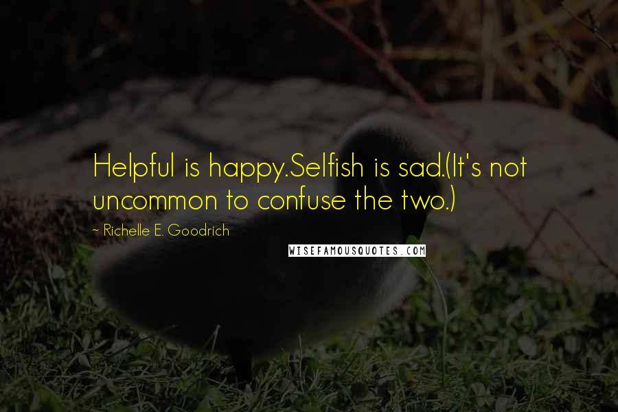 Richelle E. Goodrich Quotes: Helpful is happy.Selfish is sad.(It's not uncommon to confuse the two.)