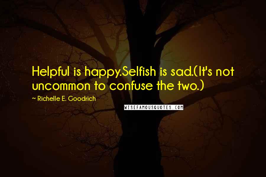 Richelle E. Goodrich Quotes: Helpful is happy.Selfish is sad.(It's not uncommon to confuse the two.)