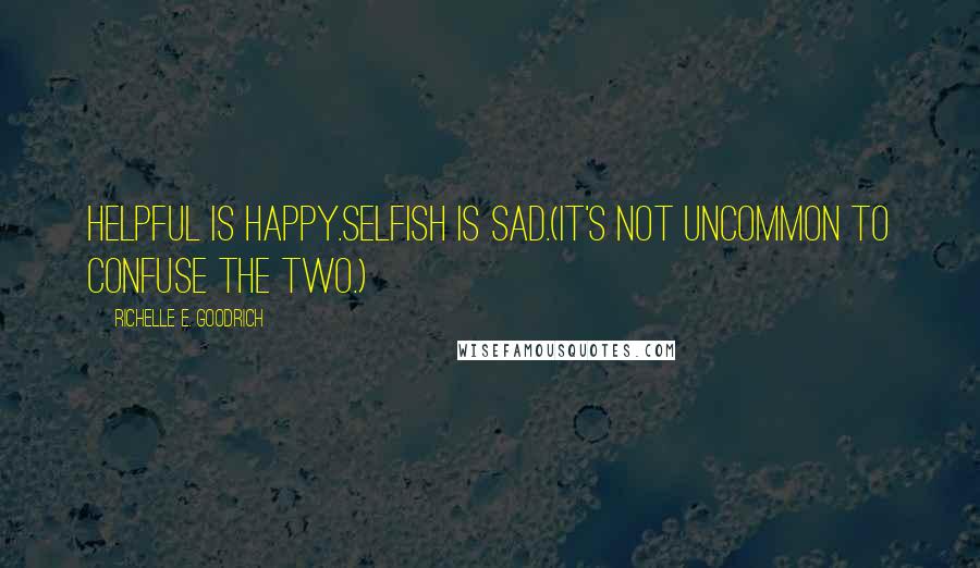 Richelle E. Goodrich Quotes: Helpful is happy.Selfish is sad.(It's not uncommon to confuse the two.)
