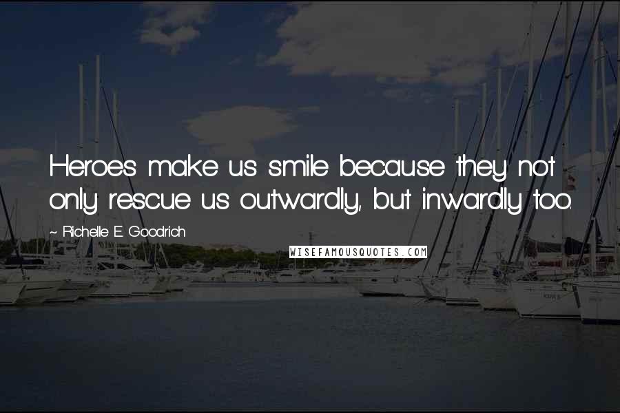 Richelle E. Goodrich Quotes: Heroes make us smile because they not only rescue us outwardly, but inwardly too.