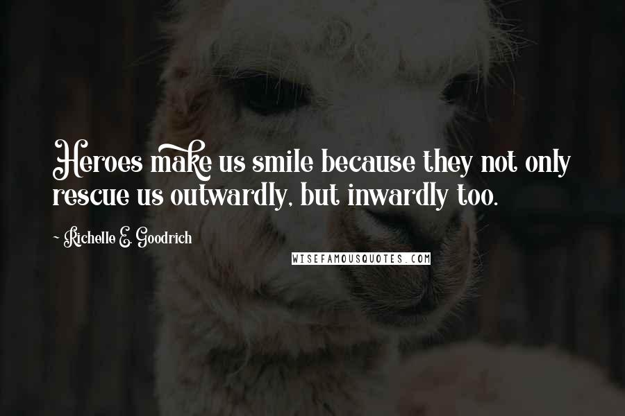 Richelle E. Goodrich Quotes: Heroes make us smile because they not only rescue us outwardly, but inwardly too.