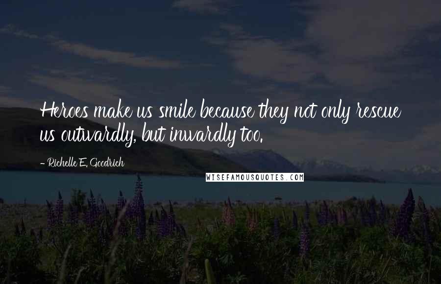 Richelle E. Goodrich Quotes: Heroes make us smile because they not only rescue us outwardly, but inwardly too.
