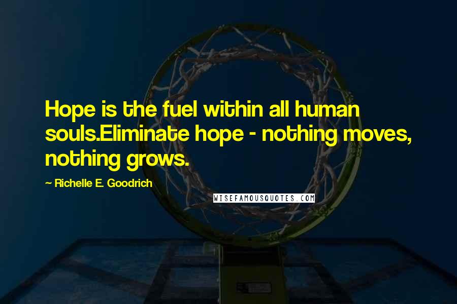 Richelle E. Goodrich Quotes: Hope is the fuel within all human souls.Eliminate hope - nothing moves, nothing grows.