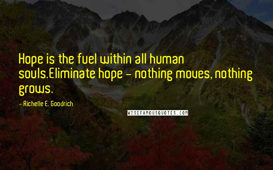 Richelle E. Goodrich Quotes: Hope is the fuel within all human souls.Eliminate hope - nothing moves, nothing grows.