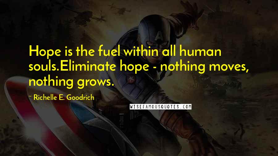 Richelle E. Goodrich Quotes: Hope is the fuel within all human souls.Eliminate hope - nothing moves, nothing grows.