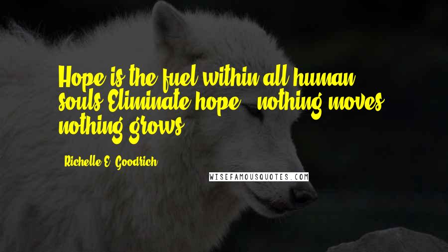 Richelle E. Goodrich Quotes: Hope is the fuel within all human souls.Eliminate hope - nothing moves, nothing grows.