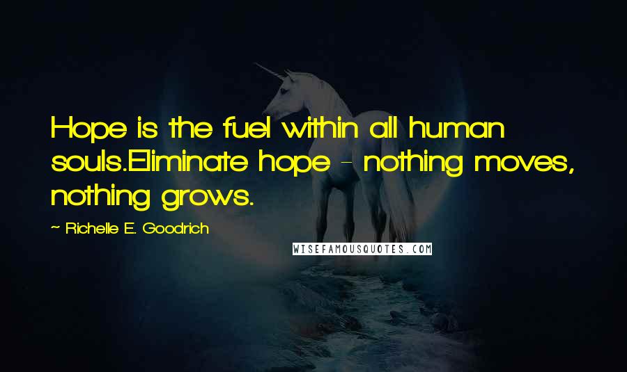 Richelle E. Goodrich Quotes: Hope is the fuel within all human souls.Eliminate hope - nothing moves, nothing grows.
