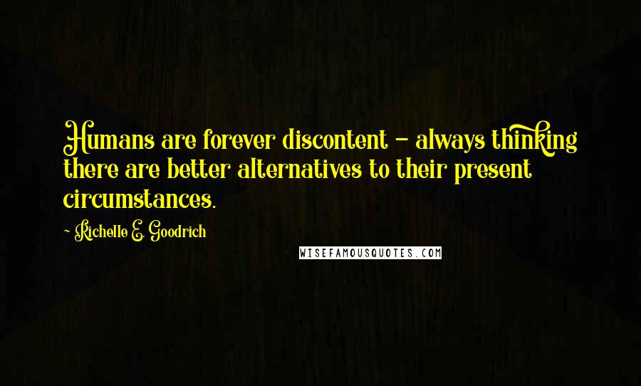 Richelle E. Goodrich Quotes: Humans are forever discontent - always thinking there are better alternatives to their present circumstances.