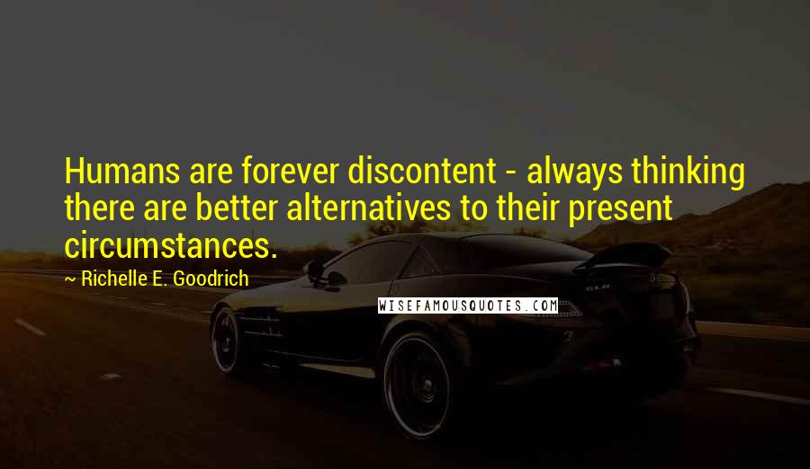 Richelle E. Goodrich Quotes: Humans are forever discontent - always thinking there are better alternatives to their present circumstances.