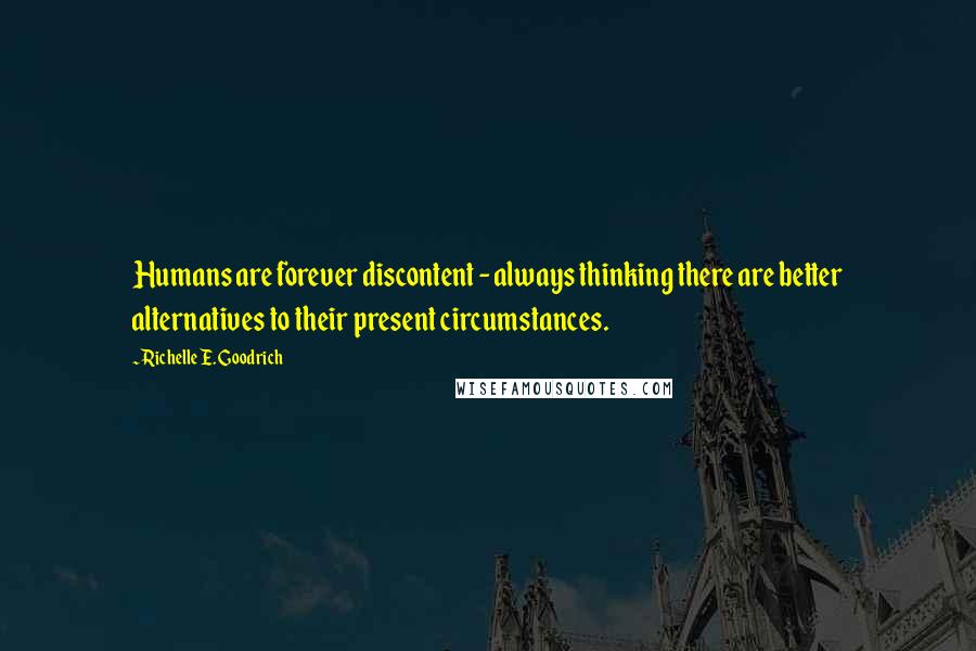 Richelle E. Goodrich Quotes: Humans are forever discontent - always thinking there are better alternatives to their present circumstances.