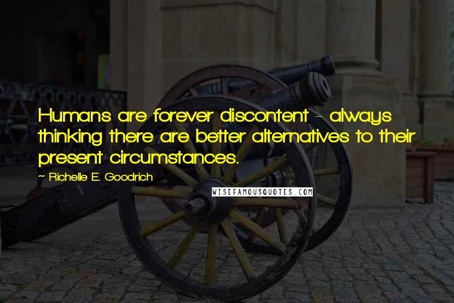 Richelle E. Goodrich Quotes: Humans are forever discontent - always thinking there are better alternatives to their present circumstances.