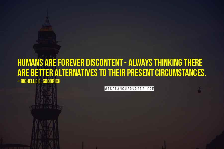 Richelle E. Goodrich Quotes: Humans are forever discontent - always thinking there are better alternatives to their present circumstances.