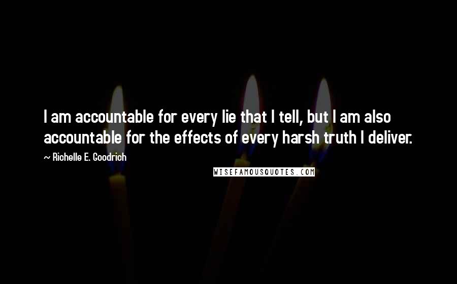 Richelle E. Goodrich Quotes: I am accountable for every lie that I tell, but I am also accountable for the effects of every harsh truth I deliver.