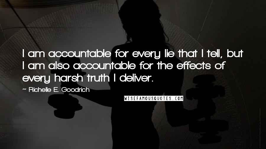 Richelle E. Goodrich Quotes: I am accountable for every lie that I tell, but I am also accountable for the effects of every harsh truth I deliver.