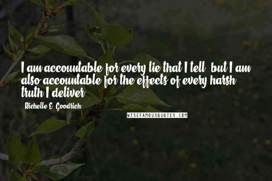 Richelle E. Goodrich Quotes: I am accountable for every lie that I tell, but I am also accountable for the effects of every harsh truth I deliver.