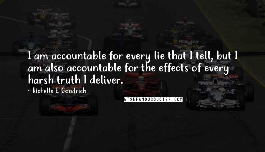 Richelle E. Goodrich Quotes: I am accountable for every lie that I tell, but I am also accountable for the effects of every harsh truth I deliver.