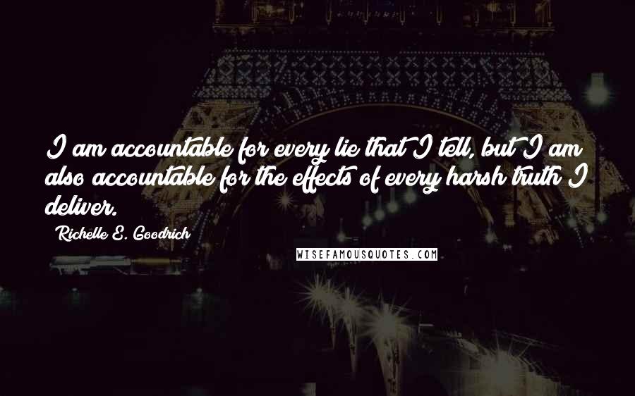 Richelle E. Goodrich Quotes: I am accountable for every lie that I tell, but I am also accountable for the effects of every harsh truth I deliver.