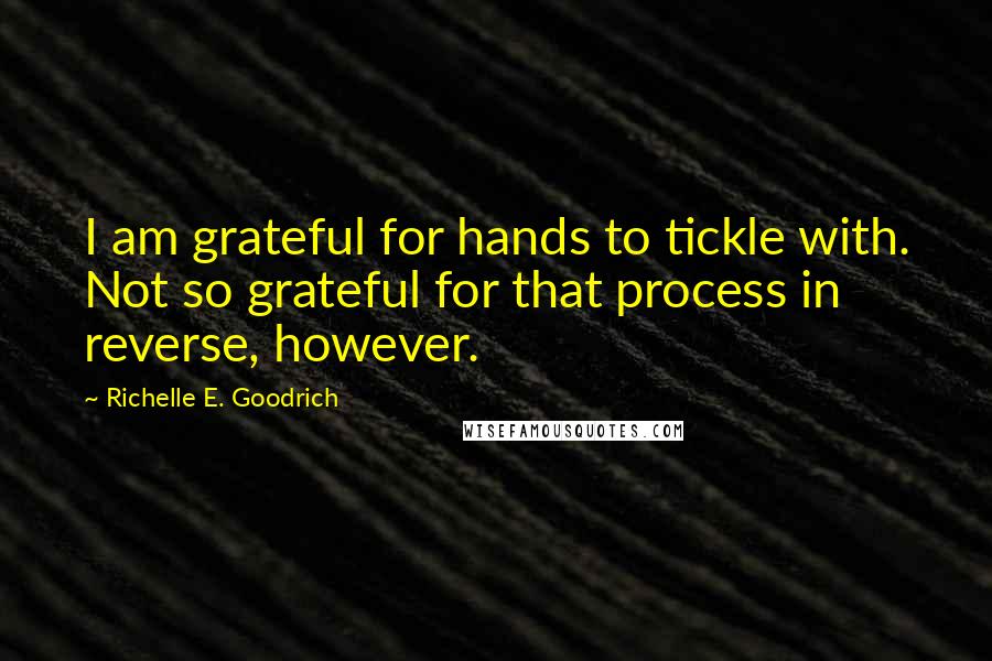 Richelle E. Goodrich Quotes: I am grateful for hands to tickle with. Not so grateful for that process in reverse, however.