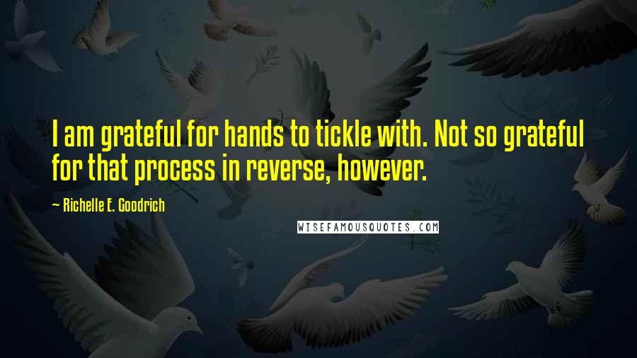 Richelle E. Goodrich Quotes: I am grateful for hands to tickle with. Not so grateful for that process in reverse, however.