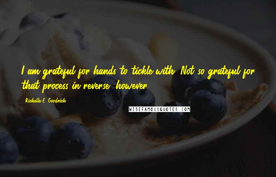 Richelle E. Goodrich Quotes: I am grateful for hands to tickle with. Not so grateful for that process in reverse, however.