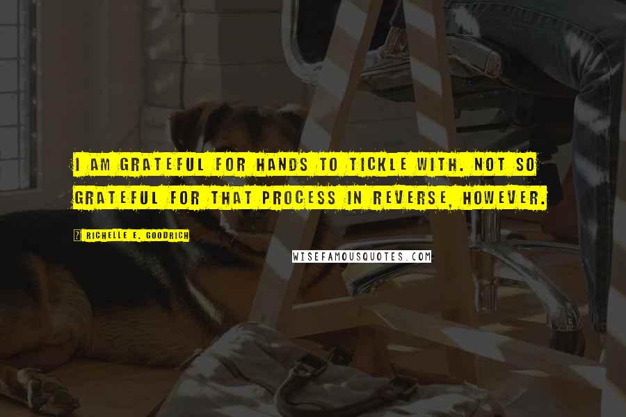 Richelle E. Goodrich Quotes: I am grateful for hands to tickle with. Not so grateful for that process in reverse, however.