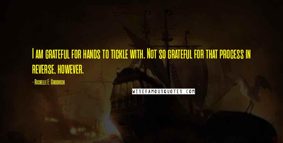 Richelle E. Goodrich Quotes: I am grateful for hands to tickle with. Not so grateful for that process in reverse, however.