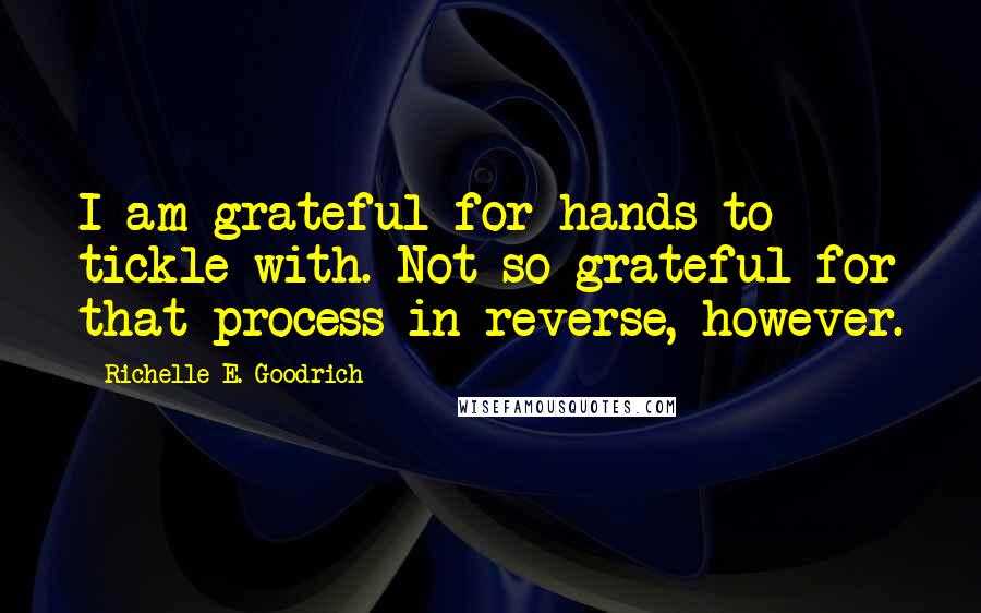 Richelle E. Goodrich Quotes: I am grateful for hands to tickle with. Not so grateful for that process in reverse, however.