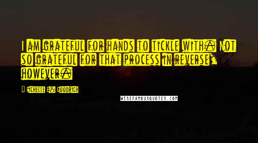 Richelle E. Goodrich Quotes: I am grateful for hands to tickle with. Not so grateful for that process in reverse, however.