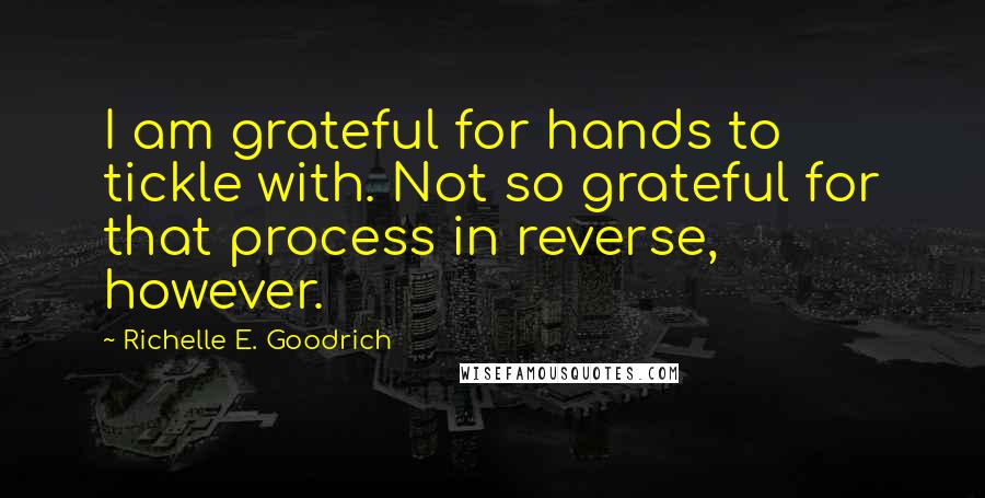 Richelle E. Goodrich Quotes: I am grateful for hands to tickle with. Not so grateful for that process in reverse, however.