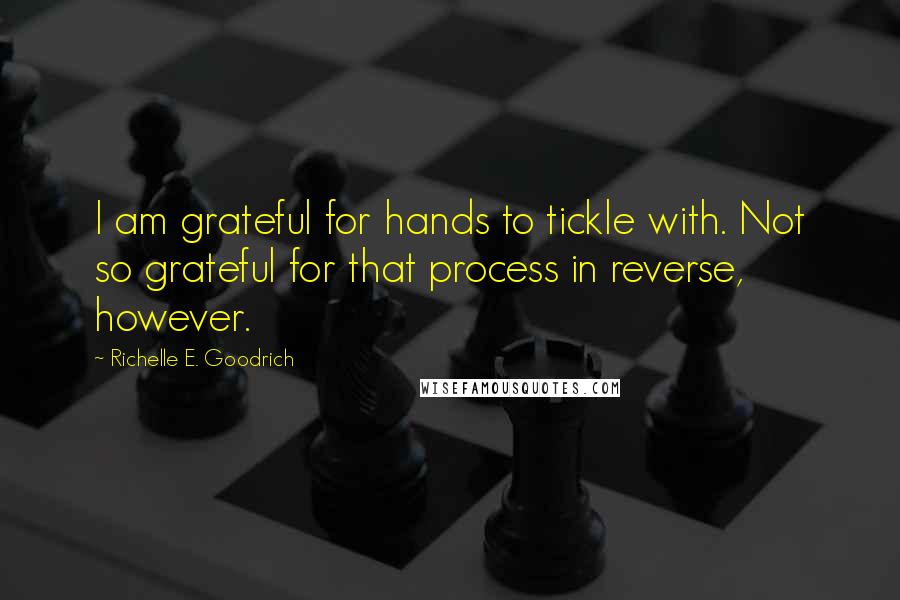 Richelle E. Goodrich Quotes: I am grateful for hands to tickle with. Not so grateful for that process in reverse, however.