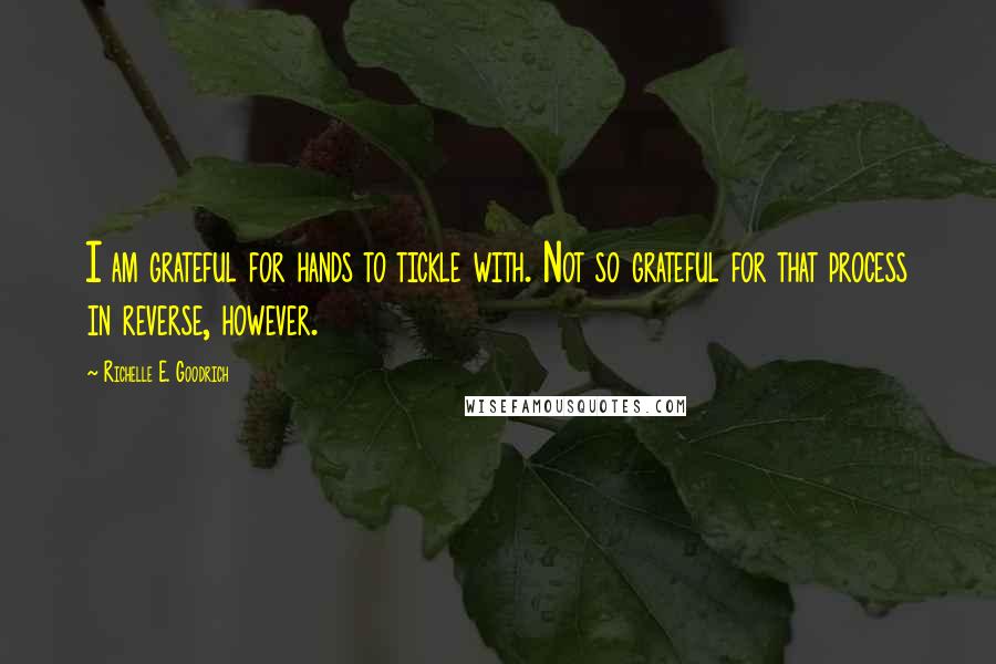 Richelle E. Goodrich Quotes: I am grateful for hands to tickle with. Not so grateful for that process in reverse, however.