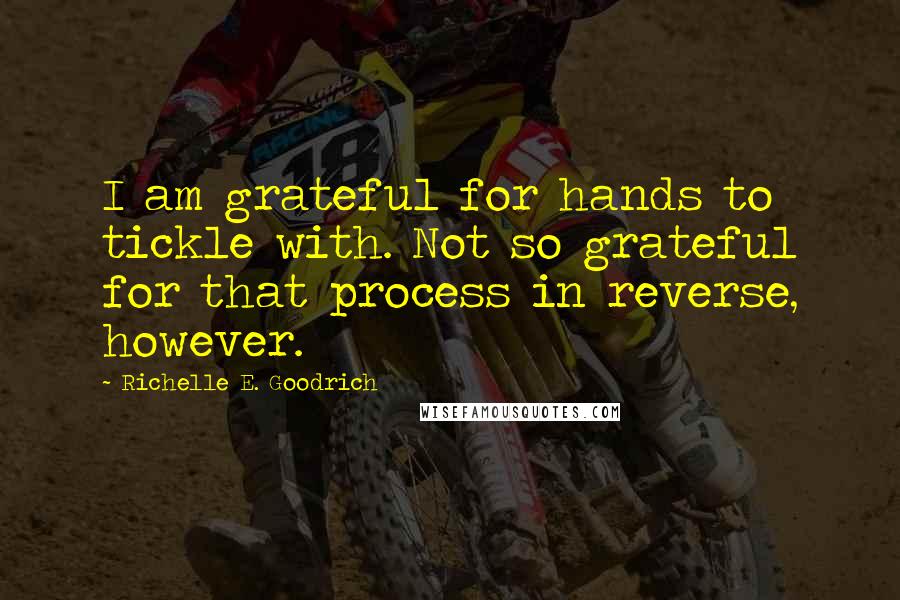 Richelle E. Goodrich Quotes: I am grateful for hands to tickle with. Not so grateful for that process in reverse, however.